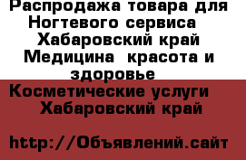 Распродажа товара для Ногтевого сервиса - Хабаровский край Медицина, красота и здоровье » Косметические услуги   . Хабаровский край